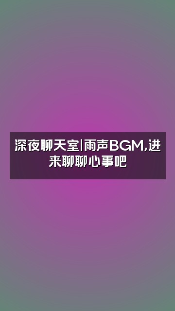 抖音睡眠达人（雨声助眠）视频封面：深夜聊天室｜雨声BGM，进来聊聊心事吧